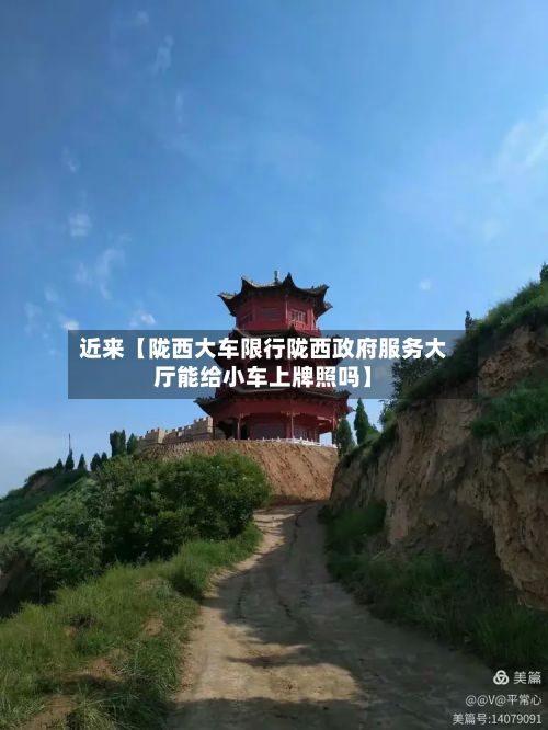 近来【陇西大车限行陇西政府服务大厅能给小车上牌照吗】