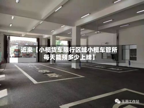 近来【小榄货车限行区域小榄车管所每天能预多少上牌】