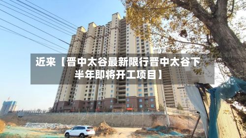 近来【晋中太谷最新限行晋中太谷下半年即将开工项目】-第2张图片