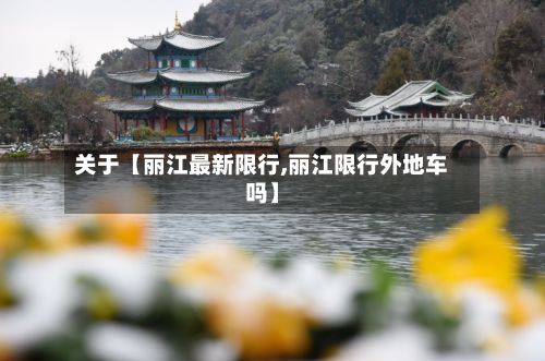 关于【丽江最新限行,丽江限行外地车吗】