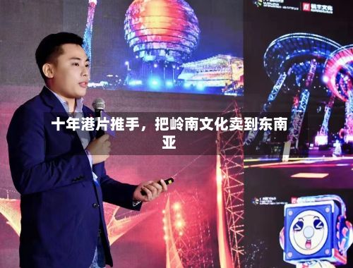 十年港片推手，把岭南文化卖到东南亚-第2张图片