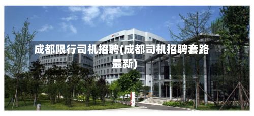 成都限行司机招聘(成都司机招聘套路最新)-第2张图片