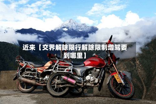 近来【交界解除限行解除限制增驾要到哪里】