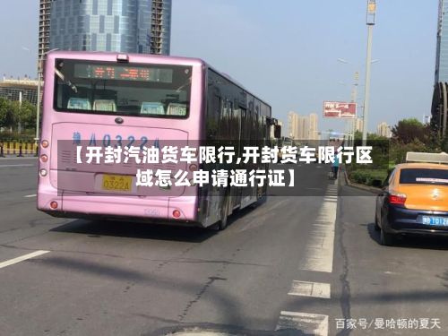 【开封汽油货车限行,开封货车限行区域怎么申请通行证】