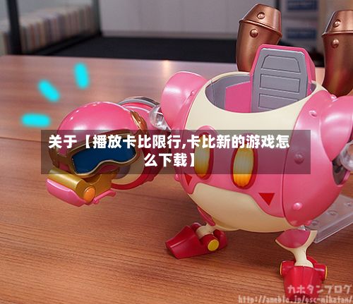 关于【播放卡比限行,卡比新的游戏怎么下载】