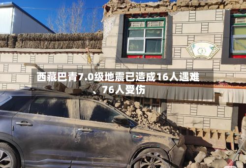 西藏巴青7.0级地震已造成16人遇难、76人受伤-第2张图片