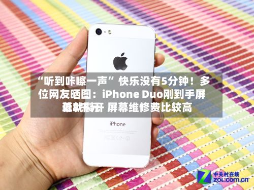 “听到咔嚓一声	” 快乐没有5分钟！多位网友晒图：iPhone Duo刚到手屏幕就裂开 屏幕维修费比较高近8千元-第2张图片