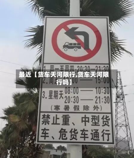 最近【货车天河限行,货车天河限行吗】