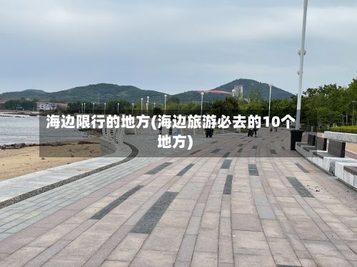 海边限行的地方(海边旅游必去的10个地方)