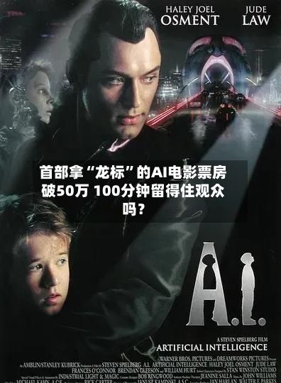 首部拿“龙标”的AI电影票房破50万 100分钟留得住观众吗?