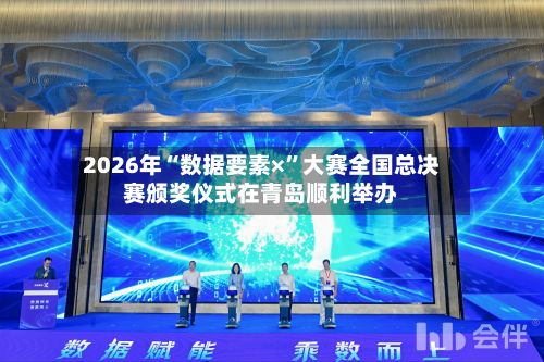2026年“数据要素×”大赛全国总决赛颁奖仪式在青岛顺利举办