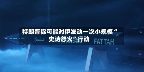 特朗普称可能对伊发动一次小规模“史诗怒火	”行动-第1张图片