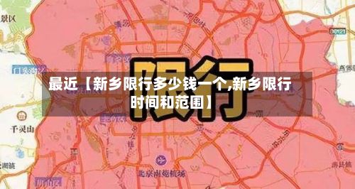 最近【新乡限行多少钱一个,新乡限行时间和范围】
