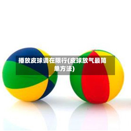 播放皮球调在限行(皮球放气最简单方法)