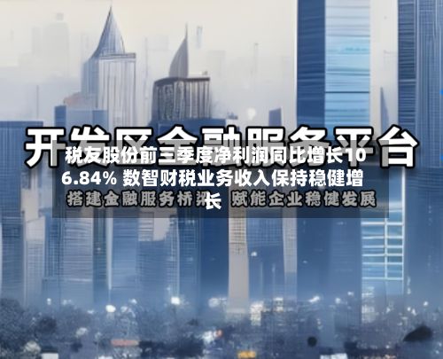 税友股份前三季度净利润同比增长106.84% 数智财税业务收入保持稳健增长-第3张图片