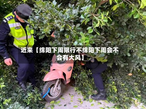 近来【绵阳下周限行不绵阳下周会不会有大风】-第3张图片