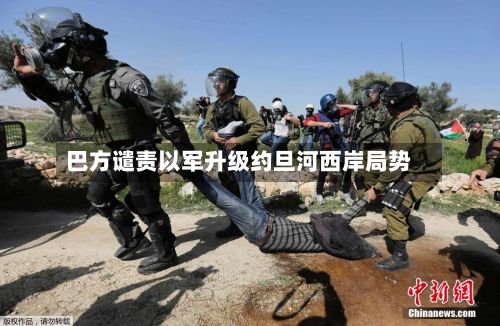 巴方谴责以军升级约旦河西岸局势