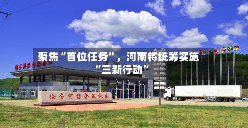聚焦“首位任务”，河南将统筹实施“三新行动”