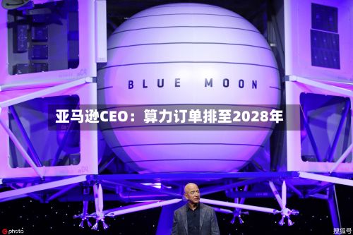 亚马逊CEO:算力订单排至2028年-第3张图片