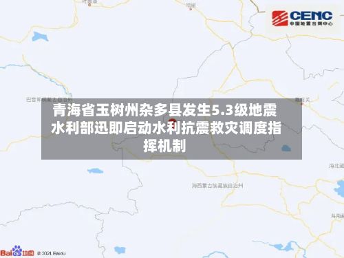 青海省玉树州杂多县发生5.3级地震 水利部迅即启动水利抗震救灾调度指挥机制-第3张图片