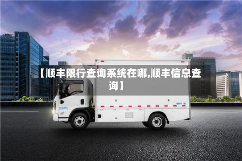 【顺丰限行查询系统在哪,顺丰信息查询】-第3张图片
