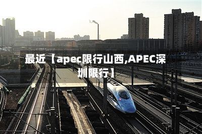 最近【apec限行山西,APEC深圳限行】