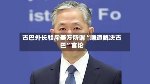 古巴外长驳斥美方所谓“顺道解决古巴	”言论-第2张图片