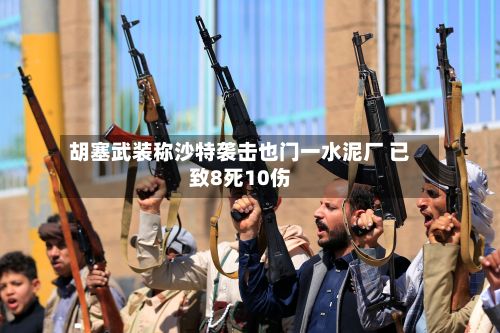 胡塞武装称沙特袭击也门一水泥厂 已致8死10伤-第2张图片