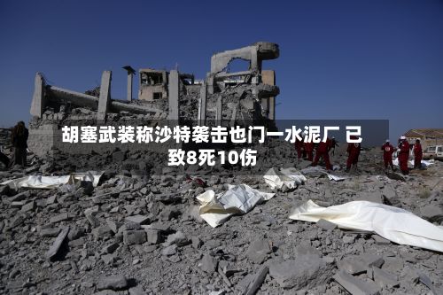 胡塞武装称沙特袭击也门一水泥厂 已致8死10伤-第3张图片