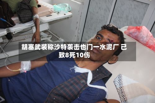 胡塞武装称沙特袭击也门一水泥厂 已致8死10伤