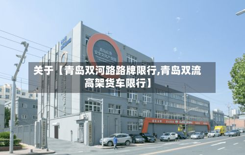 关于【青岛双河路路牌限行,青岛双流高架货车限行】