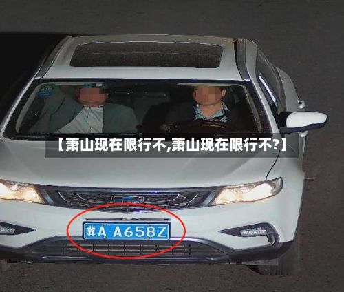【萧山现在限行不,萧山现在限行不?】-第2张图片