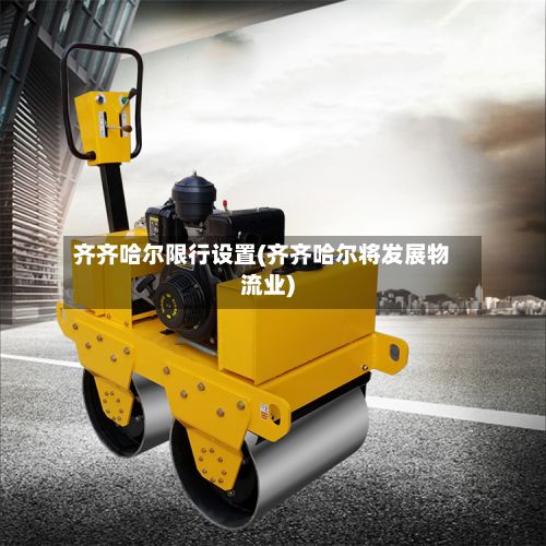 齐齐哈尔限行设置(齐齐哈尔将发展物流业)-第1张图片