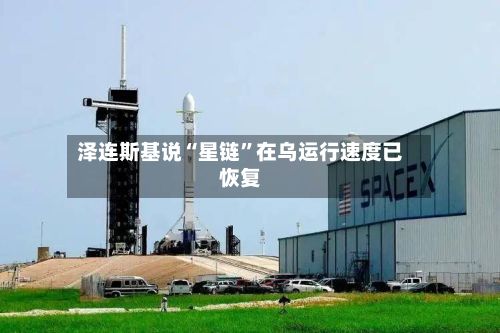 泽连斯基说“星链	”在乌运行速度已恢复-第2张图片