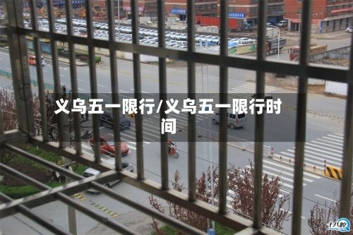 义乌五一限行/义乌五一限行时间