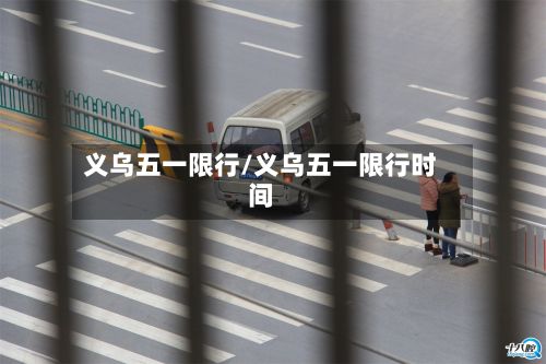 义乌五一限行/义乌五一限行时间-第3张图片