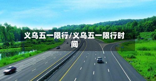 义乌五一限行/义乌五一限行时间-第2张图片