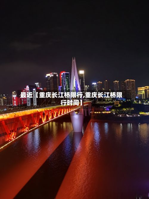最近【重庆长江桥限行,重庆长江桥限行时间】-第2张图片