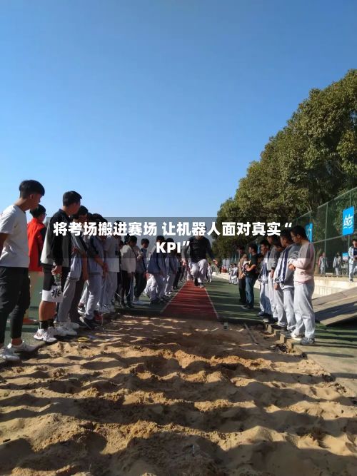 将考场搬进赛场 让机器人面对真实“KPI”