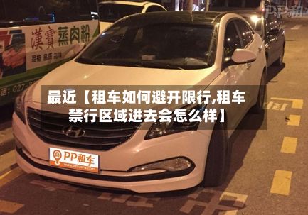 最近【租车如何避开限行,租车禁行区域进去会怎么样】-第2张图片