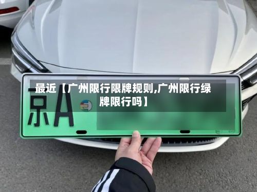 最近【广州限行限牌规则,广州限行绿牌限行吗】-第2张图片
