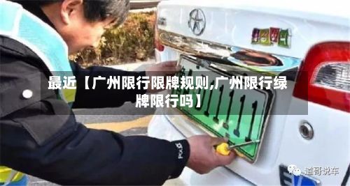 最近【广州限行限牌规则,广州限行绿牌限行吗】