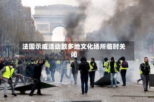 法国示威活动致多地文化场所临时关闭-第3张图片