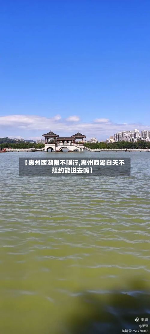 【惠州西湖限不限行,惠州西湖白天不预约能进去吗】