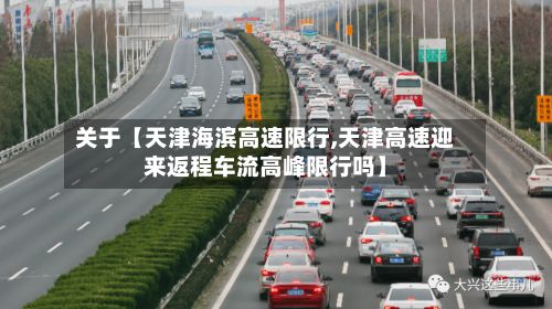 关于【天津海滨高速限行,天津高速迎来返程车流高峰限行吗】