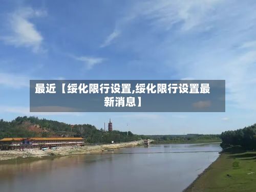 最近【绥化限行设置,绥化限行设置最新消息】