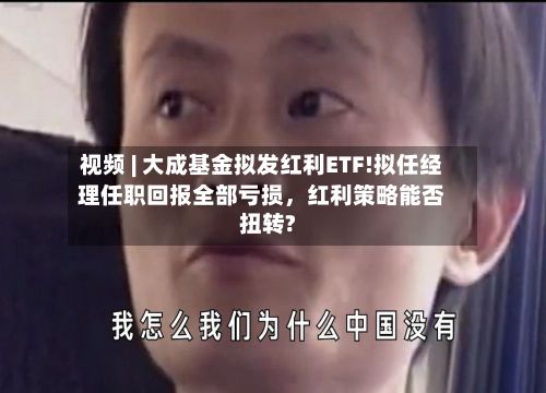 视频 | 大成基金拟发红利ETF!拟任经理任职回报全部亏损	，红利策略能否扭转?-第2张图片