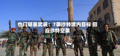 也门胡塞武装：7袭沙特境内目标 回应沙特空袭-第2张图片