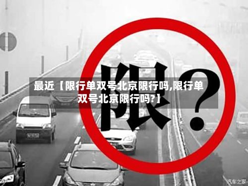 最近【限行单双号北京限行吗,限行单双号北京限行吗?】