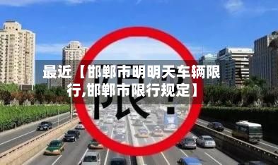 最近【邯郸市明明天车辆限行,邯郸市限行规定】-第2张图片